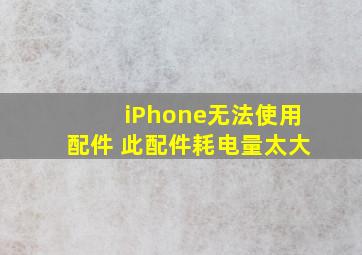 iPhone无法使用配件 此配件耗电量太大